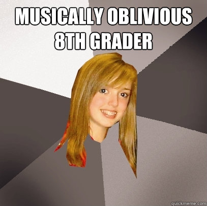 Musically Oblivious 8th Grader   Musically Oblivious 8th Grader