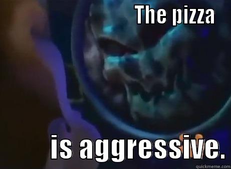                                 THE PIZZA           IS AGGRESSIVE. Misc