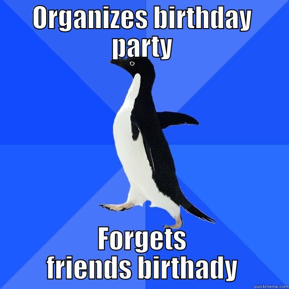 ORGANIZES BIRTHDAY PARTY FORGETS FRIENDS BIRTHADY Socially Awkward Penguin