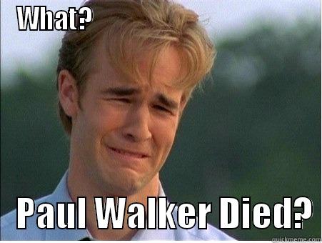 WHAT?                                               PAUL WALKER DIED? 1990s Problems