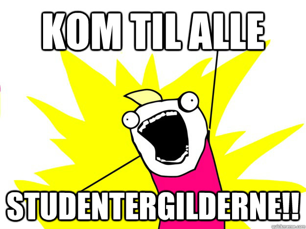 Kom til ALLE  studentergilderne!!  