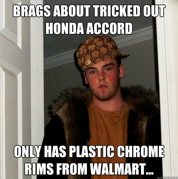 Brags about tricked out Honda accord only has plastic chrome rims from Walmart...  Scumbag Steve