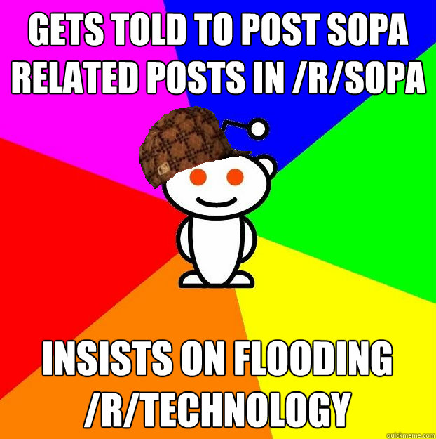 Gets told to post SOPA related posts in /r/SOPA Insists on flooding /r/technology - Gets told to post SOPA related posts in /r/SOPA Insists on flooding /r/technology  Scumbag Redditor