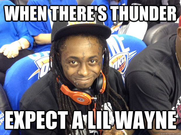 When there's THUNDER Expect a lil wayne  NBA FINALS lil wayne