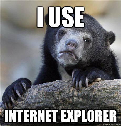 i use internet explorer - i use internet explorer  confessionbear
