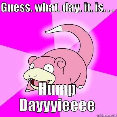 GUESS. WHAT. DAY. IT. IS. . .  HUMP DAYYYIEEEE Slowpoke