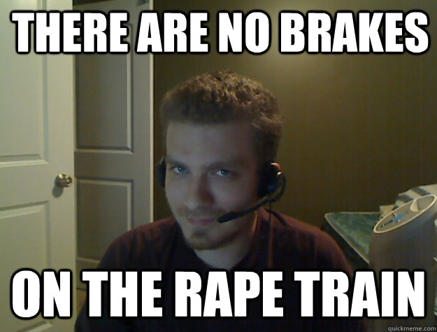 there are no brakes on the rape train  AngryTestie