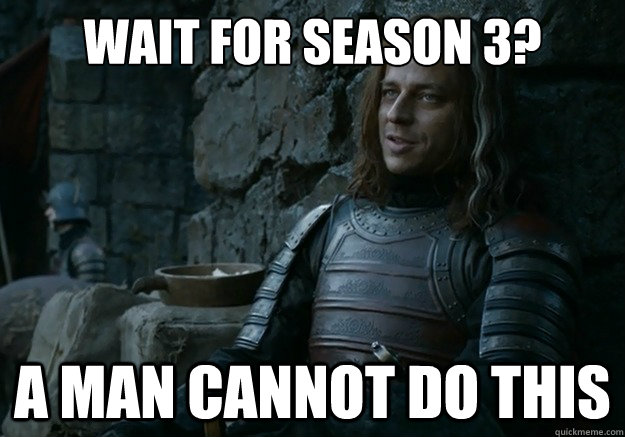 Wait for season 3? a man cannot do this - Wait for season 3? a man cannot do this  Jaqen Hghar