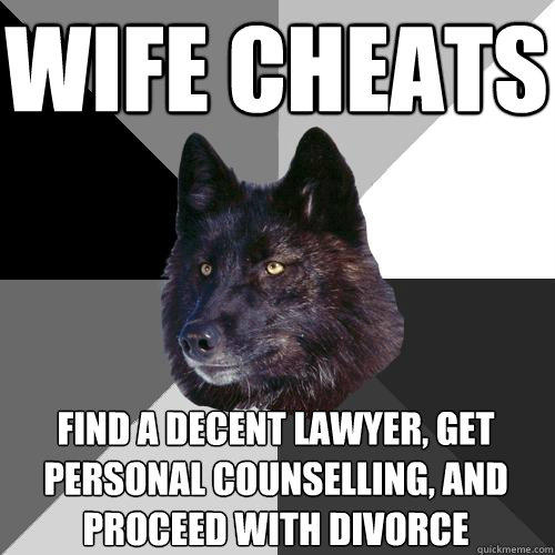 wife cheats find a decent lawyer, get personal counselling, and proceed with divorce  Sanity Wolf