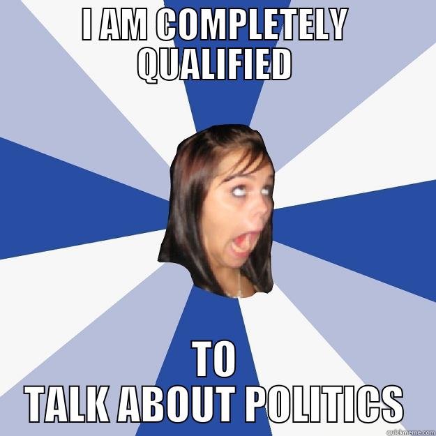 I AM COMPLETELY QUALIFIED TO TALK ABOUT POLITICS Annoying Facebook Girl