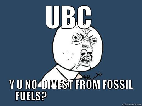 UBC  Y U NO  DIVEST FROM FOSSIL FUELS?                                        Y U No