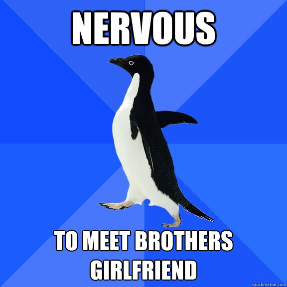 nervous to meet brothers girlfriend  Socially Awkward Penguin
