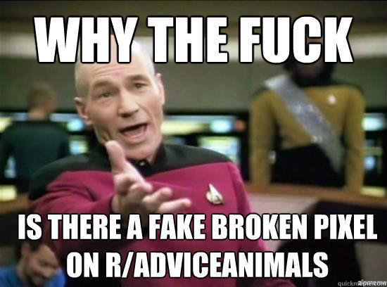 why the fuck is there a fake broken pixel on r/adviceanimals  Annoyed Picard HD