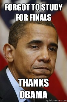 forgot to study for finals thanks obama  Everything Is Barack Obamas Fault