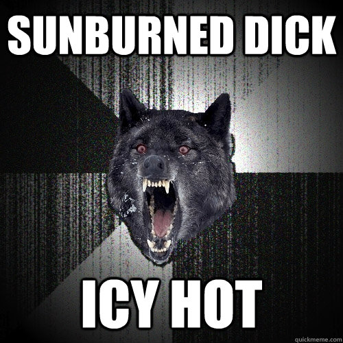 sunburned dick icy hot  Insanity Wolf