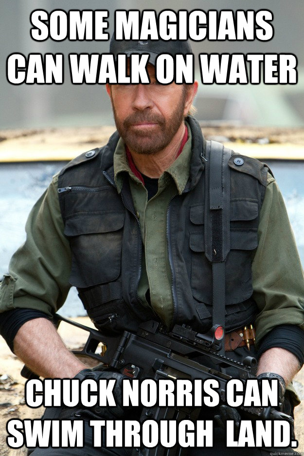 Some magicians can walk on water Chuck Norris can swim through  land. - Some magicians can walk on water Chuck Norris can swim through  land.  Chuck Norris is awesome 1