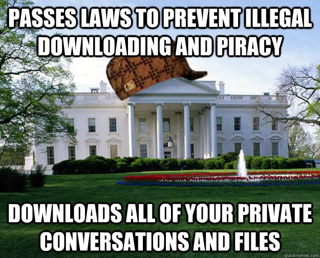 Passes laws to prevent Illegal downloading and piracy Downloads all of your private conversations and files - Passes laws to prevent Illegal downloading and piracy Downloads all of your private conversations and files  Scumbag White House