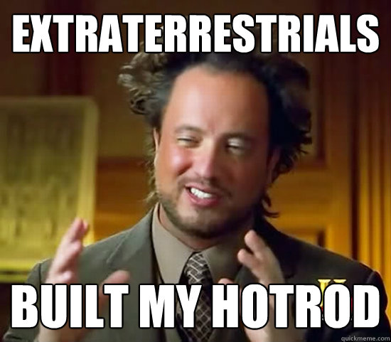 extraterrestrials built my hotrod  Ancient Aliens