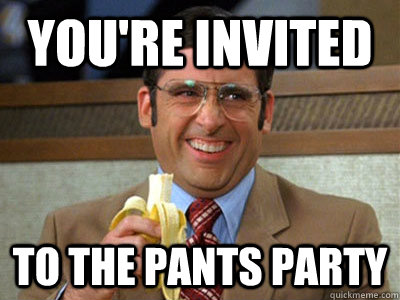 you're invited to the pants party - you're invited to the pants party  Brick Tamland