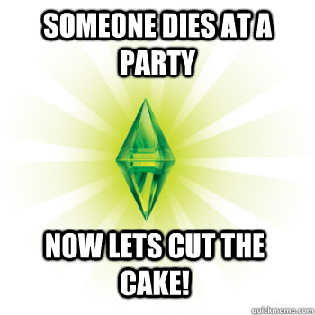 Someone dies at a party Now lets cut the cake!  