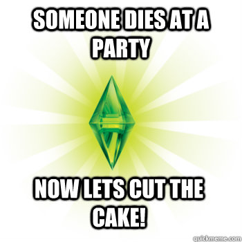 Someone dies at a party Now lets cut the cake!  The Sims