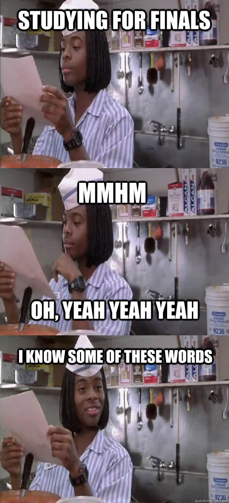 Studying for Finals mmhm I know some of these words oh, yeah yeah yeah  Oblivious Good Burger