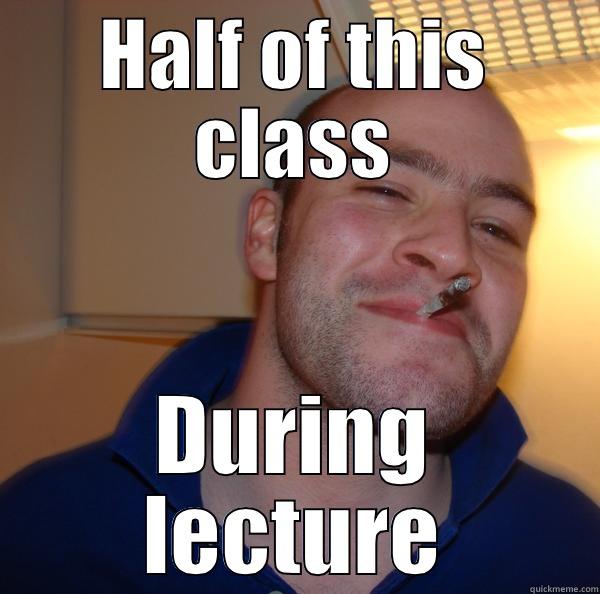 HALF OF THIS CLASS DURING LECTURE Good Guy Greg 
