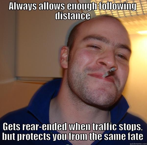 ALWAYS ALLOWS ENOUGH FOLLOWING DISTANCE GETS REAR-ENDED WHEN TRAFFIC STOPS, BUT PROTECTS YOU FROM THE SAME FATE Good Guy Greg 