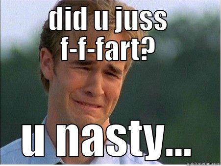 DID U JUSS F-F-FART? U NASTY... 1990s Problems