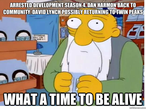 Arrested development season 4, dan harmon back to community, david lynch possibly returning to twin peaks What a time to be alive - Arrested development season 4, dan harmon back to community, david lynch possibly returning to twin peaks What a time to be alive  Misc