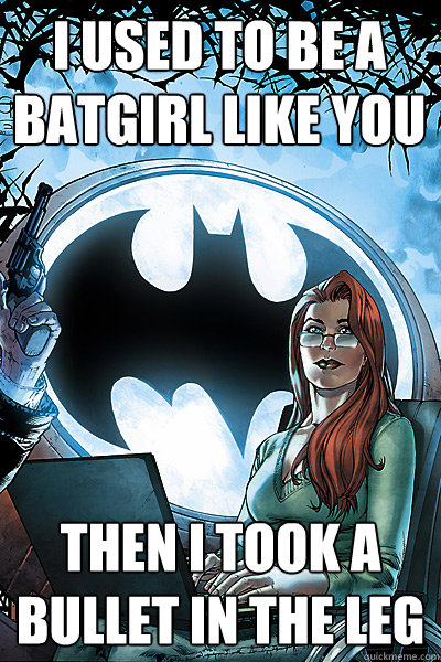 I used to be a batgirl like you Then i took a bullet in the leg - I used to be a batgirl like you Then i took a bullet in the leg  Batgirl batman dc took an arrow to the knee