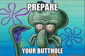 prepare your butthole  