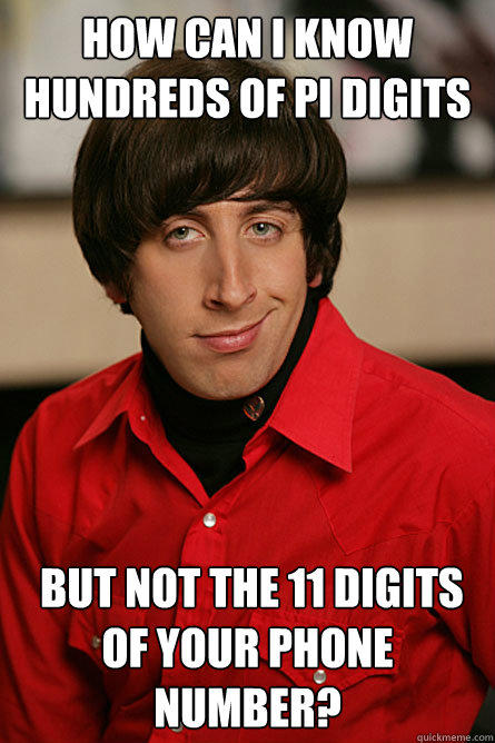 How can I know hundreds of pi digits  but not the 11 digits of your phone number? - How can I know hundreds of pi digits  but not the 11 digits of your phone number?  Pickup Line Scientist