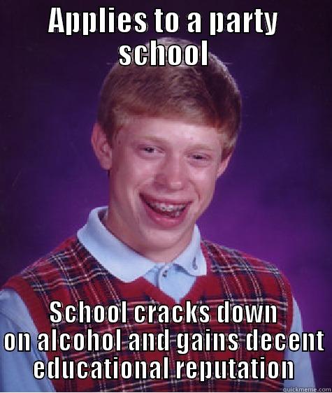 APPLIES TO A PARTY SCHOOL SCHOOL CRACKS DOWN ON ALCOHOL AND GAINS DECENT EDUCATIONAL REPUTATION Bad Luck Brian