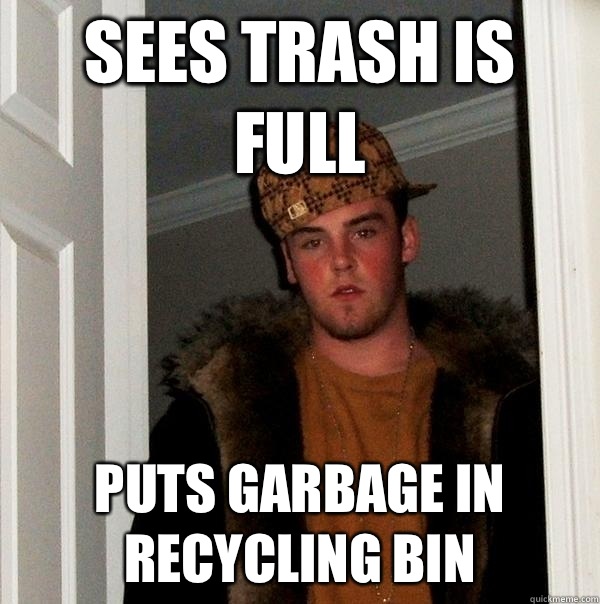 Sees trash is full Puts garbage in recycling bin   Scumbag Steve