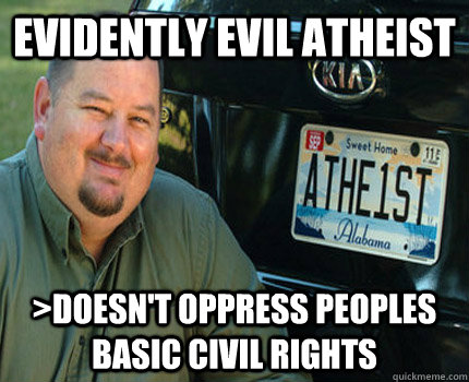 evidently evil atheist >doesn't oppress peoples basic civil rights - evidently evil atheist >doesn't oppress peoples basic civil rights  American Atheist