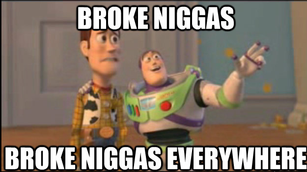 Broke niggas broke niggas everywhere  Buzz and Woody