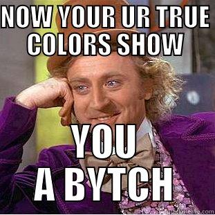 NOW YOUR UR TRUE COLORS SHOW YOU A BYTCH Condescending Wonka