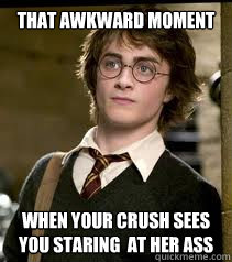 That Awkward Moment When your crush sees you staring  at her ass  