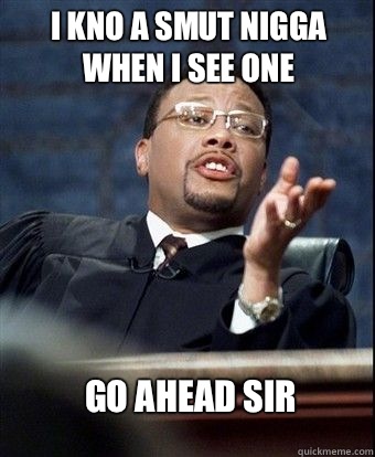 I kno a Smut nigga when i see one  Go Ahead Sir  - I kno a Smut nigga when i see one  Go Ahead Sir   Judge Mathis