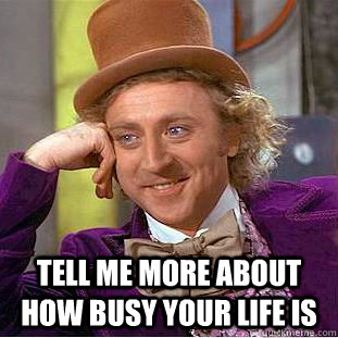  Tell me more about how busy your life is  Condescending Wonka