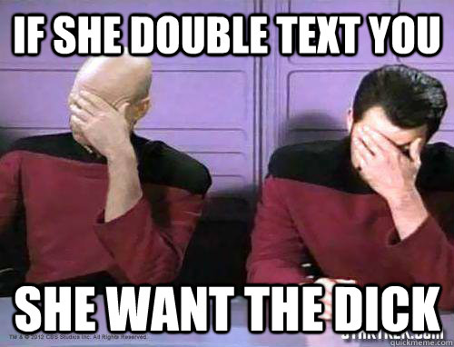 If she double text you  she want the dick  - If she double text you  she want the dick   double face palm