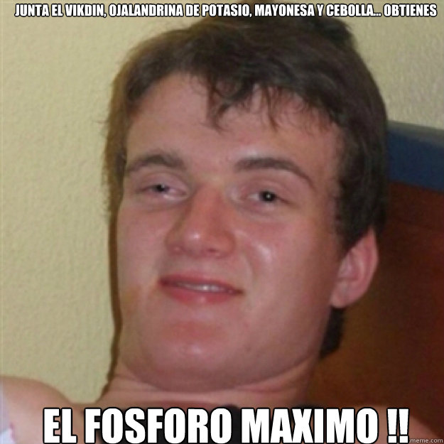 junta el vikdin, ojalandrina de potasio, mayonesa y cebolla... obtienes el fosforo maximo !!  