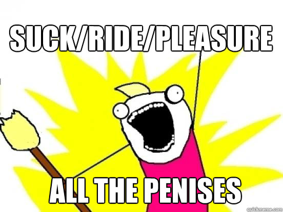 Suck/Ride/pleasure ALL the penises  X All The Things