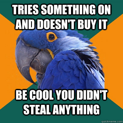 tries something on and doesn't buy it be cool you didn't steal anything  Paranoid Parrot