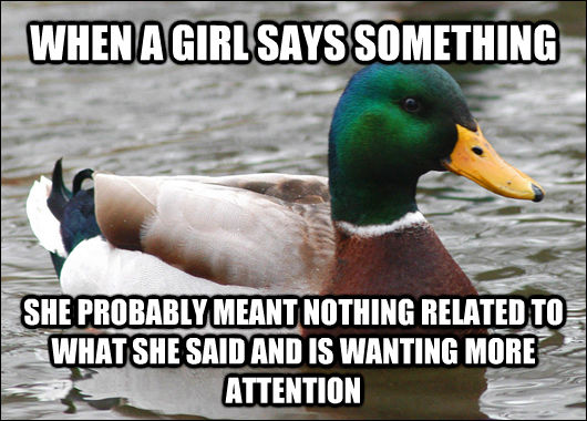 WHEN A GIRL SAYS SOMETHING SHE PROBABLY MEANT NOTHING RELATED TO WHAT SHE SAID AND IS WANTING MORE ATTENTION  Actual Advice Mallard