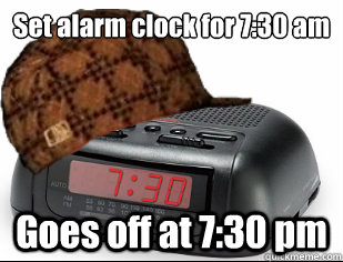 Set alarm clock for 7:30 am Goes off at 7:30 pm  Scumbag Alarm Clock