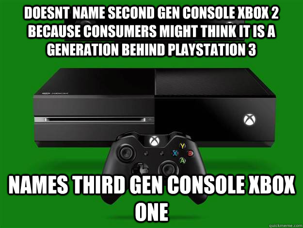 doesnt name second gen console xbox 2 because consumers might think it is a generation behind playstation 3 names third gen console xbox one - doesnt name second gen console xbox 2 because consumers might think it is a generation behind playstation 3 names third gen console xbox one  Misc