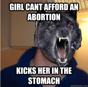 girl cant afford an abortion kicks her in the stomach  Good Guy Insanity Wolf