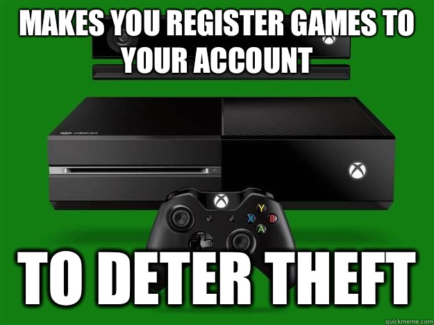 Makes you register games to your account To deter theft  Scumbag Xbox One